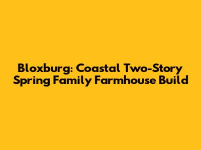 Bloxburg: Coastal Two-Story Spring Family Farmhouse Build