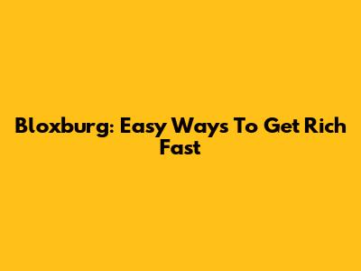 Bloxburg: Easy Ways To Get Rich Fast