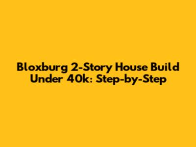 Bloxburg 2-Story House Build Under 40k: Step-by-Step
