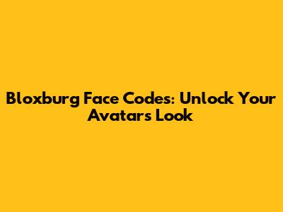 Bloxburg Face Codes: Unlock Your Avatar's Look