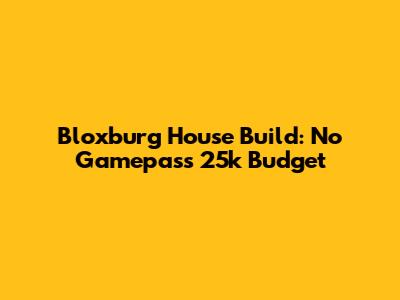 Bloxburg House Build: No Gamepass 25k Budget