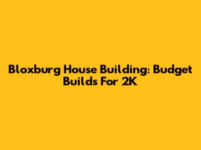 Bloxburg House Building: Budget Builds For 2K