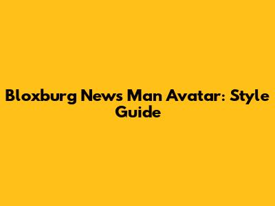 Bloxburg News Man Avatar: Style Guide
