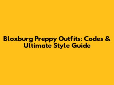 Bloxburg Preppy Outfits: Codes & Ultimate Style Guide