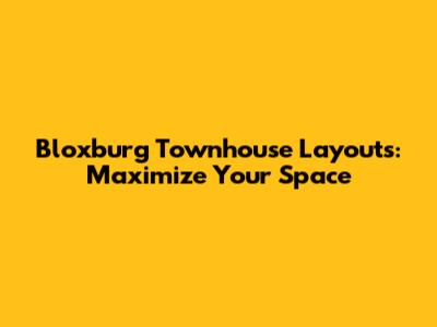 Bloxburg Townhouse Layouts: Maximize Your Space