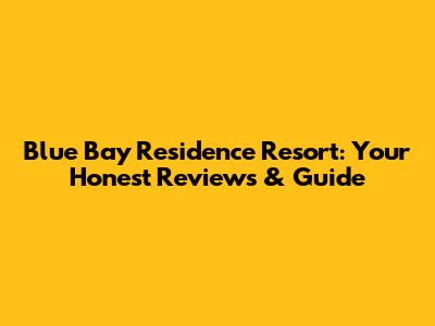Blue Bay Residence Resort: Your Honest Reviews & Guide