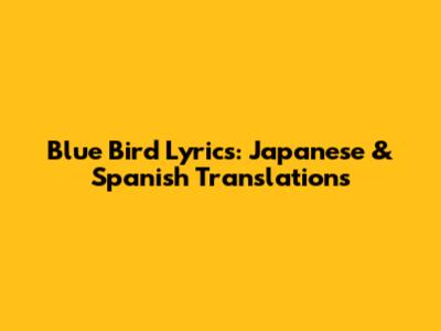Blue Bird Lyrics: Japanese & Spanish Translations