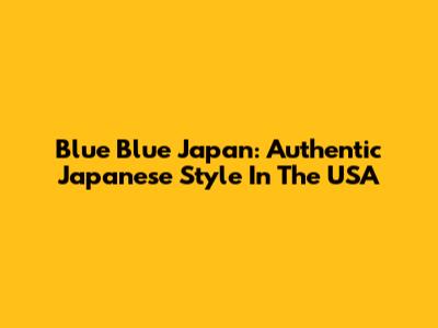 Blue Blue Japan: Authentic Japanese Style In The USA