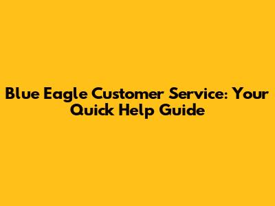 Blue Eagle Customer Service: Your Quick Help Guide