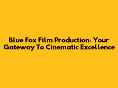 Blue Fox Film Production: Your Gateway To Cinematic Excellence