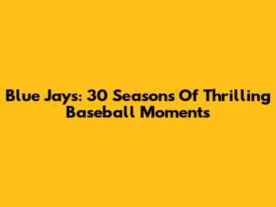 Blue Jays: 30 Seasons Of Thrilling Baseball Moments