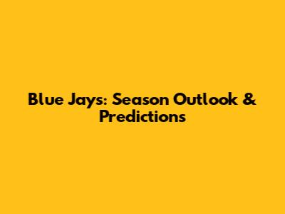 Blue Jays: Season Outlook & Predictions