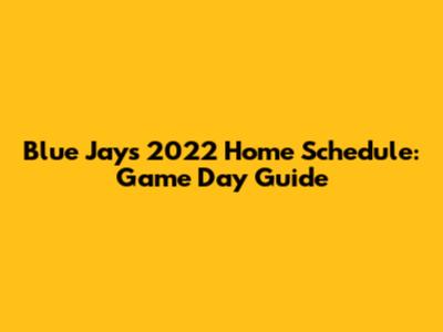 Blue Jays 2022 Home Schedule: Game Day Guide