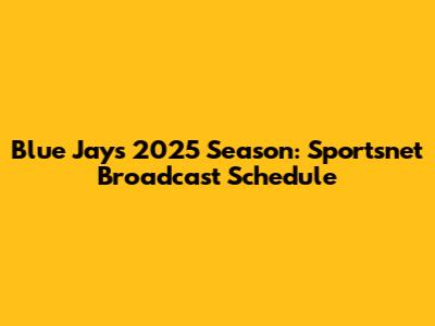 Blue Jays 2025 Season: Sportsnet Broadcast Schedule