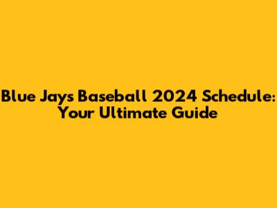 Blue Jays Baseball 2024 Schedule: Your Ultimate Guide