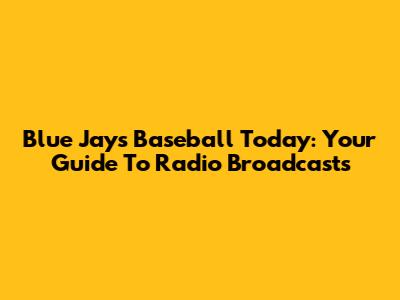 Blue Jays Baseball Today: Your Guide To Radio Broadcasts