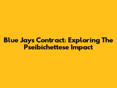 Blue Jays Contract: Exploring The Pseibichettese Impact