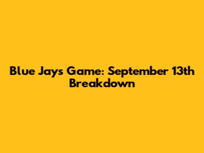 Blue Jays Game: September 13th Breakdown