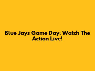 Blue Jays Game Day: Watch The Action Live!