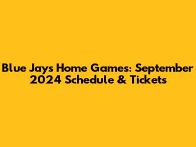 Blue Jays Home Games: September 2024 Schedule & Tickets
