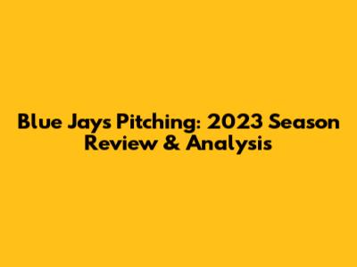 Blue Jays Pitching: 2023 Season Review & Analysis