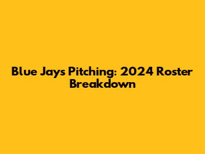 Blue Jays Pitching: 2024 Roster Breakdown