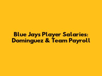 Blue Jays Player Salaries: Dominguez & Team Payroll