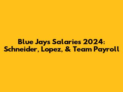 Blue Jays Salaries 2024: Schneider, Lopez, & Team Payroll