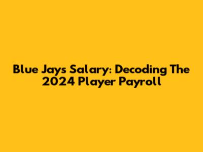 Blue Jays Salary: Decoding The 2024 Player Payroll
