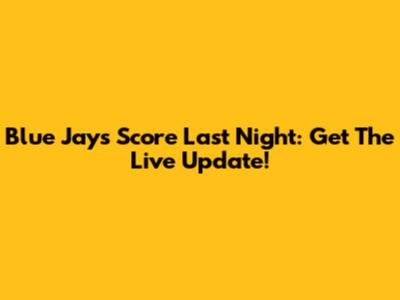 Blue Jays Score Last Night: Get The Live Update!