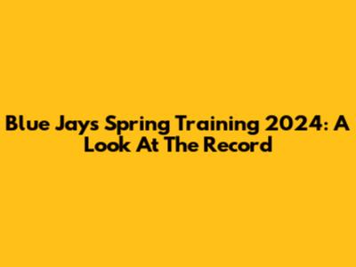 Blue Jays Spring Training 2024: A Look At The Record