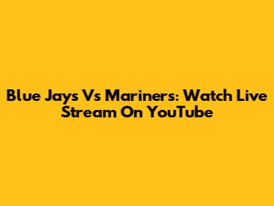 Blue Jays Vs Mariners: Watch Live Stream On YouTube