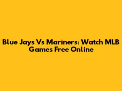 Blue Jays Vs Mariners: Watch MLB Games Free Online