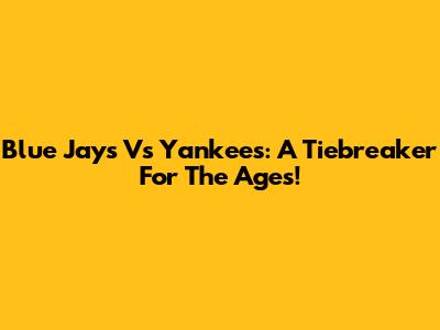 Blue Jays Vs Yankees: A Tiebreaker For The Ages!