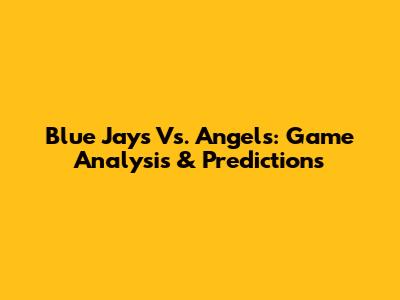 Blue Jays Vs. Angels: Game Analysis & Predictions