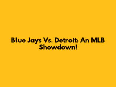 Blue Jays Vs. Detroit: An MLB Showdown!