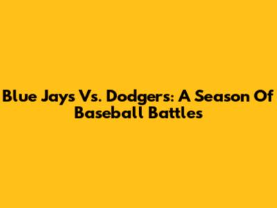 Blue Jays Vs. Dodgers: A Season Of Baseball Battles