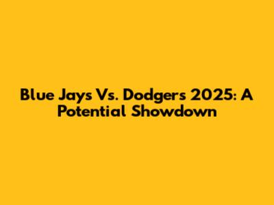 Blue Jays Vs. Dodgers 2025: A Potential Showdown