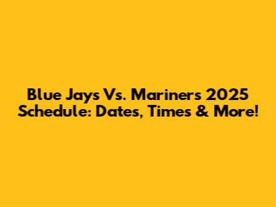 Blue Jays Vs. Mariners 2025 Schedule: Dates, Times & More!