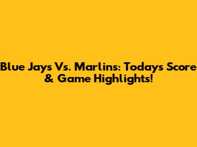 Blue Jays Vs. Marlins: Today's Score & Game Highlights!