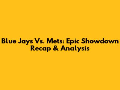 Blue Jays Vs. Mets: Epic Showdown Recap & Analysis