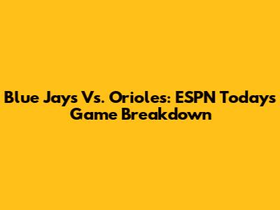 Blue Jays Vs. Orioles: ESPN Today's Game Breakdown