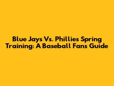 Blue Jays Vs. Phillies Spring Training: A Baseball Fan's Guide