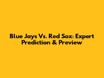Blue Jays Vs. Red Sox: Expert Prediction & Preview