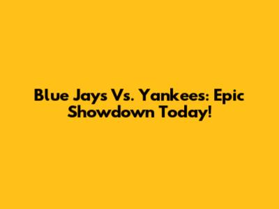 Blue Jays Vs. Yankees: Epic Showdown Today!