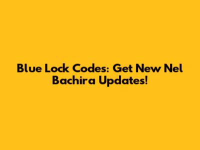 Blue Lock Codes: Get New Nel Bachira Updates!