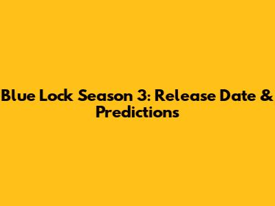 Blue Lock Season 3: Release Date & Predictions