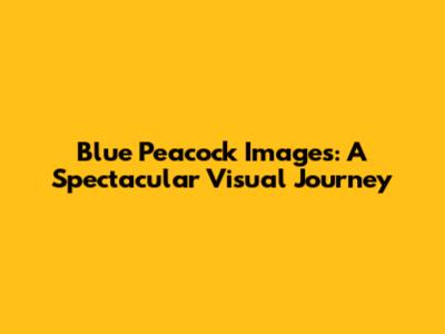Blue Peacock Images: A Spectacular Visual Journey