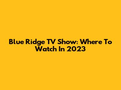 Blue Ridge TV Show: Where To Watch In 2023