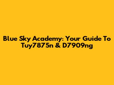 Blue Sky Academy: Your Guide To Tuy7875n & D7909ng